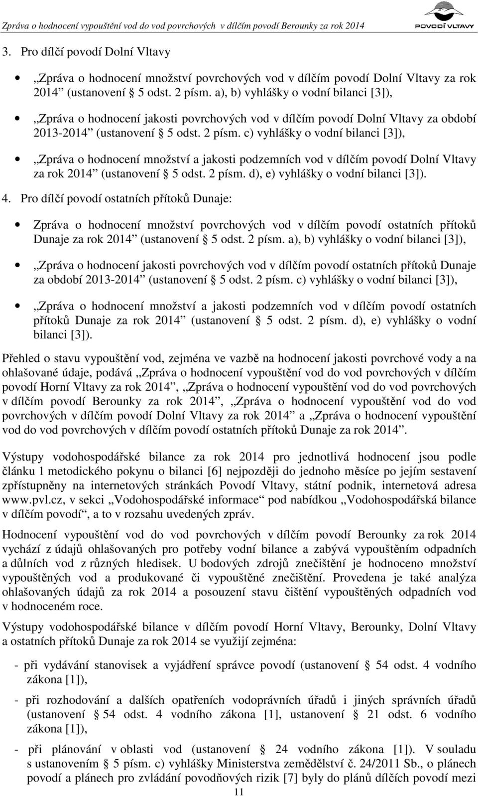 c) vyhlášky o vodní bilanci [3]), Zpráva o hodnocení množství a jakosti podzemních vod v dílčím povodí Dolní Vltavy za rok 2014 (ustanovení 5 odst. 2 písm. d), e) vyhlášky o vodní bilanci [3]). 4.