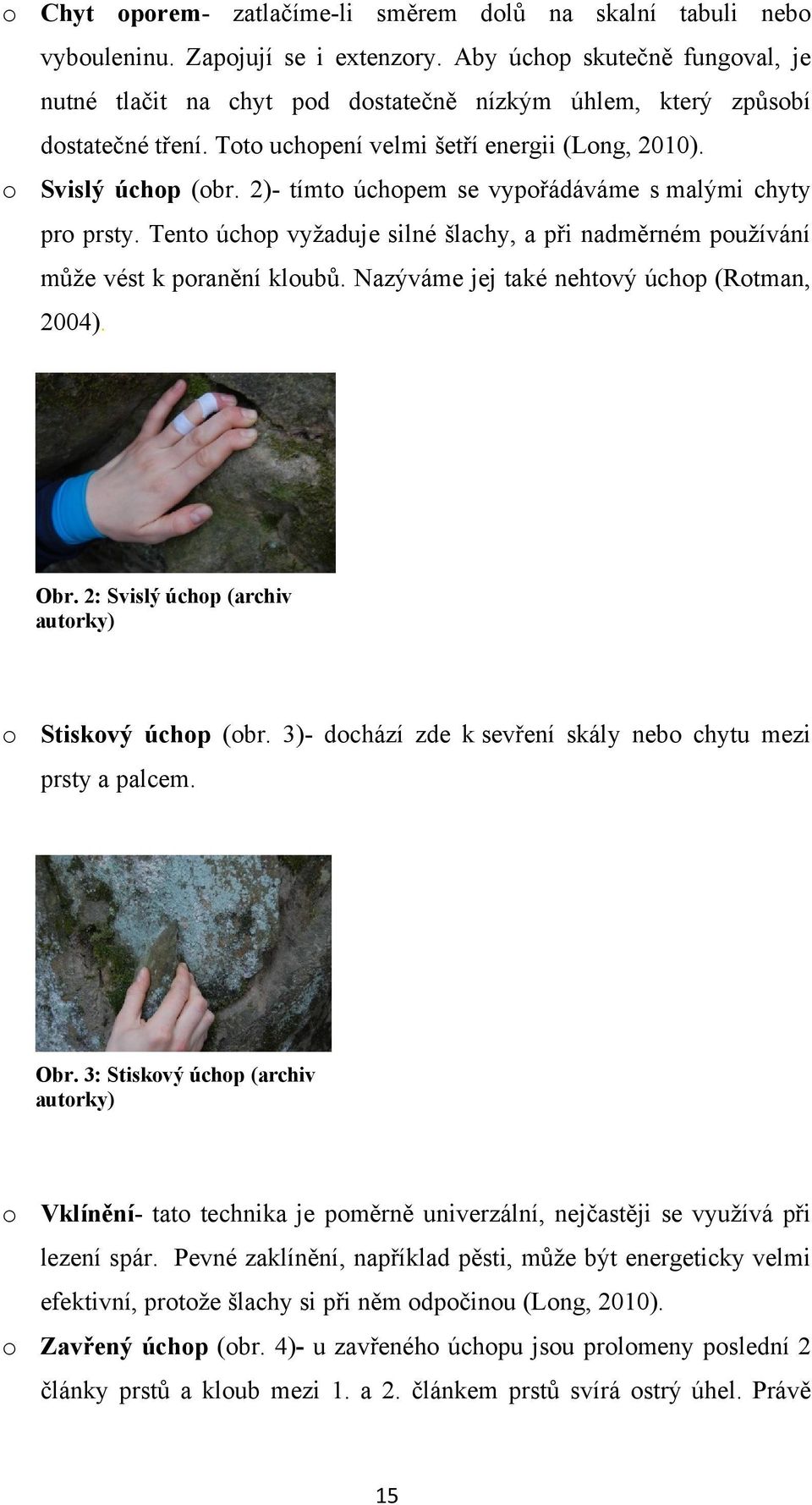 2)- tímto úchopem se vypořádáváme s malými chyty pro prsty. Tento úchop vyžaduje silné šlachy, a při nadměrném používání může vést k poranění kloubů. Nazýváme jej také nehtový úchop (Rotman, 2004).