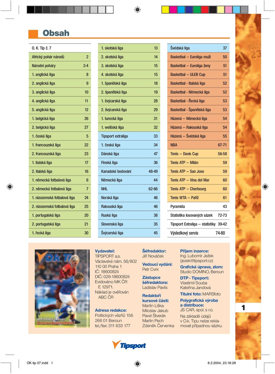 nizozemská fotbalová liga 24 2. nizozemská fotbalová liga 25 1. portugalská liga 20 2. portugalská liga 21 1. řecká liga 30 1. skotská liga 13 2. skotská liga 14 3. skotská liga 15 4.