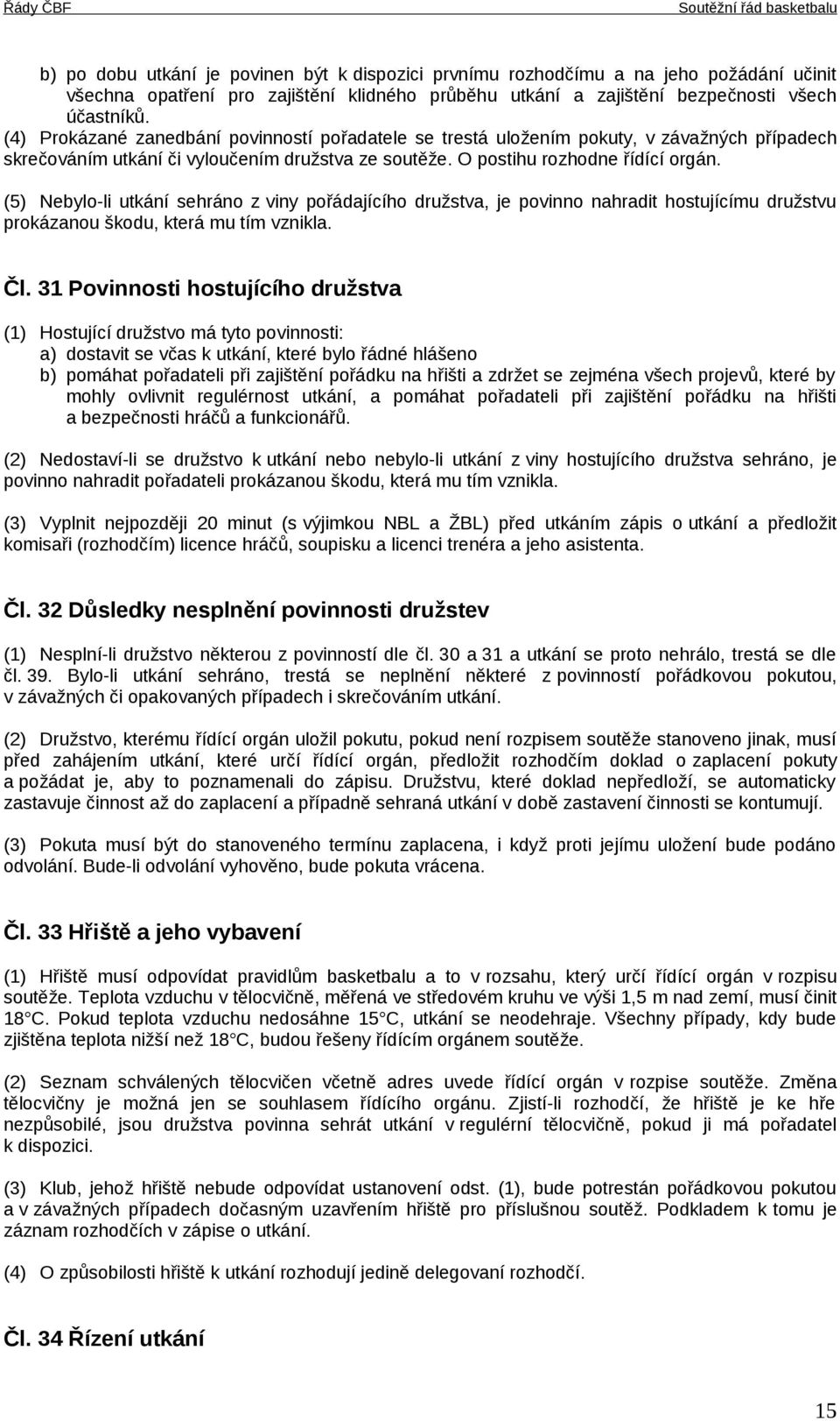 (5) Nebylo-li utkání sehráno z viny pořádajícího družstva, je povinno nahradit hostujícímu družstvu prokázanou škodu, která mu tím vznikla. Čl.