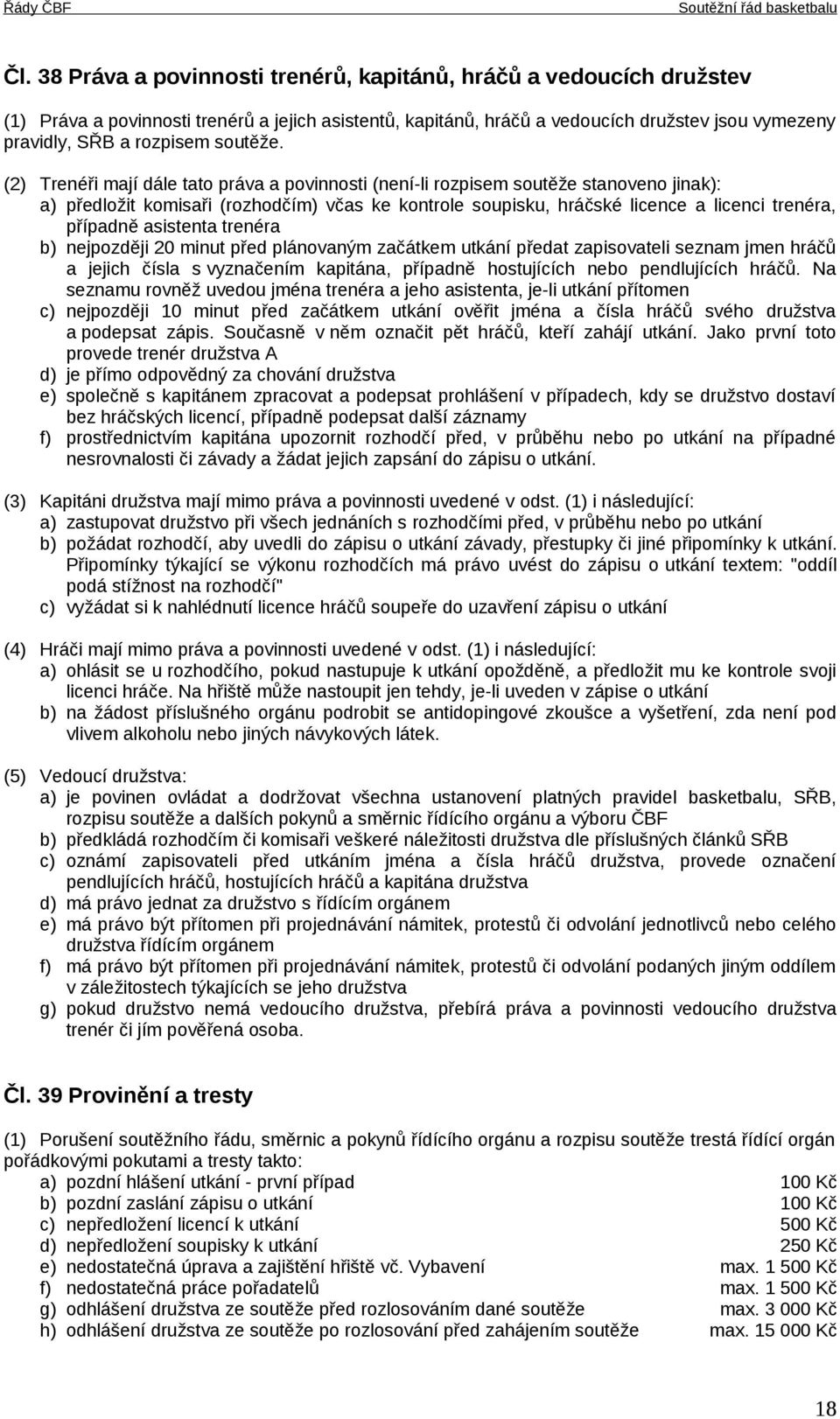 (2) Trenéři mají dále tato práva a povinnosti (není-li rozpisem soutěže stanoveno jinak): a) předložit komisaři (rozhodčím) včas ke kontrole soupisku, hráčské licence a licenci trenéra, případně