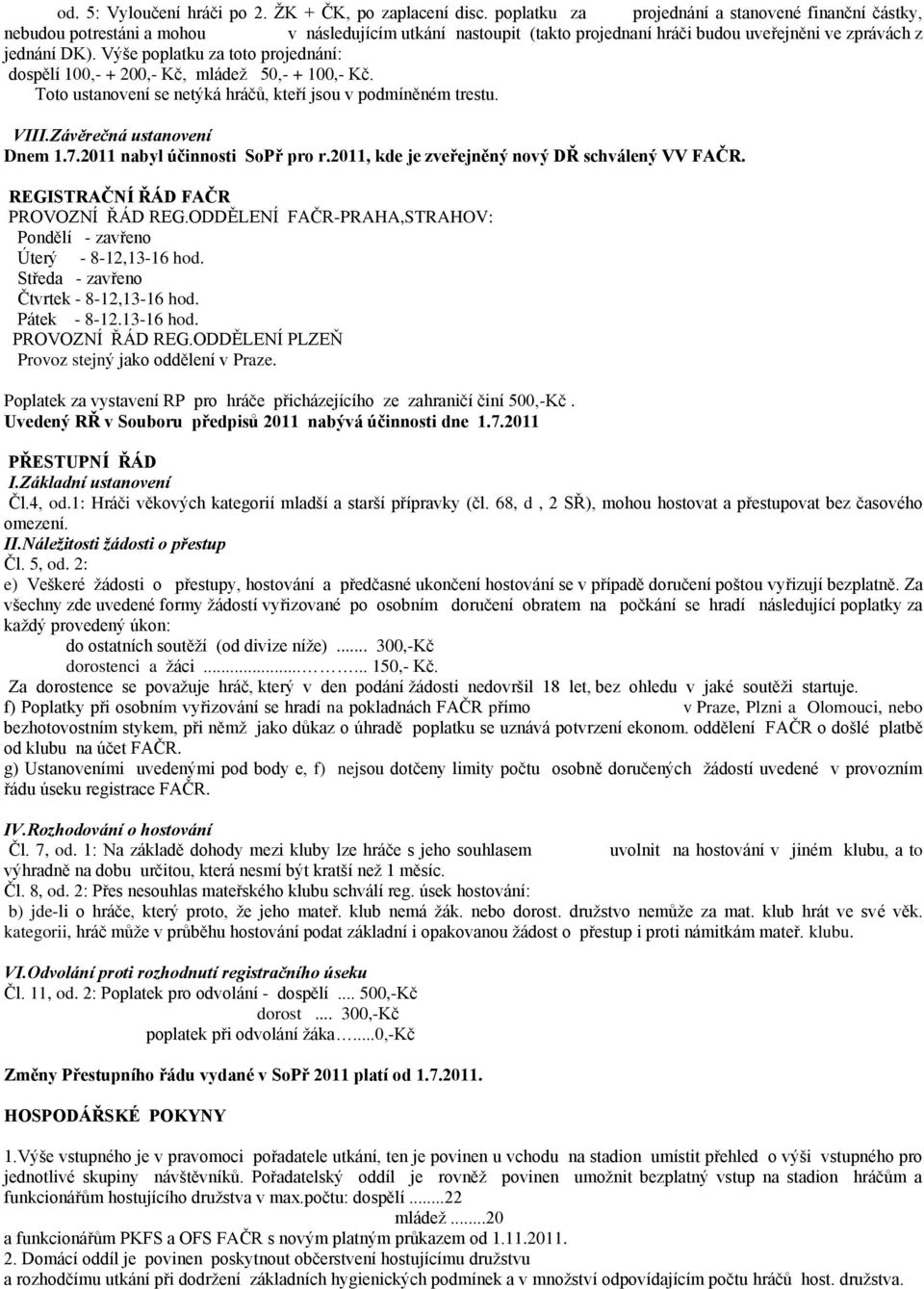 Výše poplatku za toto projednání: dospělí 100,- + 200,- Kč, mládež 50,- + 100,- Kč. Toto ustanovení se netýká hráčů, kteří jsou v podmíněném trestu. VIII.Závěrečná ustanovení Dnem 1.7.