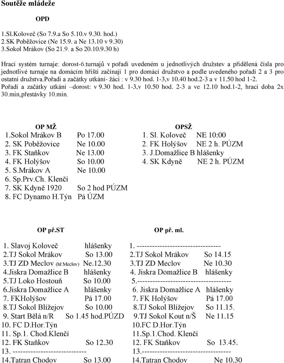 pořadí a začátky utkání- žáci : v 9.30 hod. 1-3,v 10.40 hod.2-3 a v 11.50 hod 1-2. Pořadí a začátky utkání dorost: v 9.30 hod. 1-3,v 10.50 hod. 2-3 a ve 12.10 hod.1-2, hrací doba 2x 30.