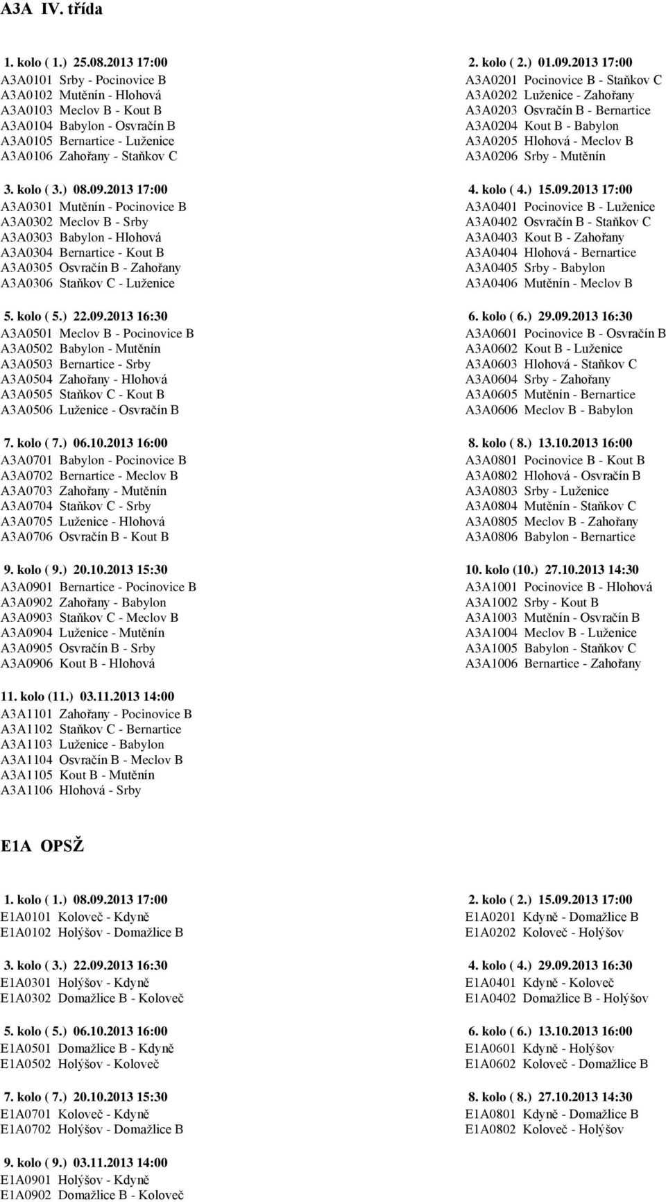 - Osvračín B A3A0204 Kout B - Babylon A3A0105 Bernartice - Luženice A3A0205 Hlohová - Meclov B A3A0106 Zahořany - Staňkov C A3A0206 Srby - Mutěnín 3. kolo ( 3.) 08.09.