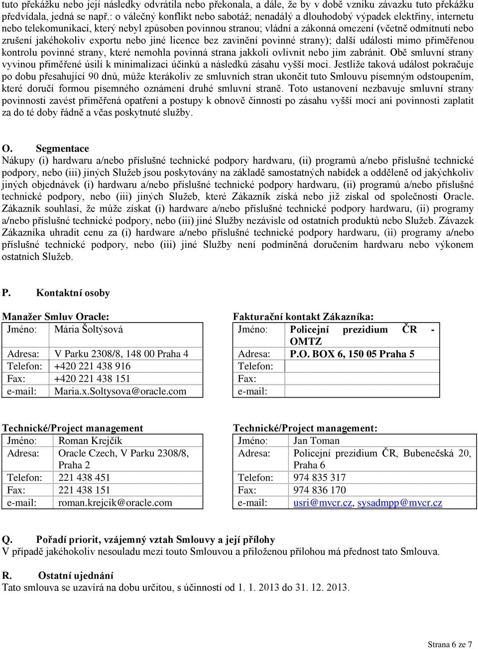 zrušení jakéhokoliv exportu nebo jiné licence bez zavinění povinné strany); další události mimo přiměřenou kontrolu povinné strany, které nemohla povinná strana jakkoli ovlivnit nebo jim zabránit.