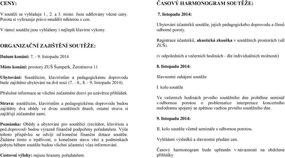 listopadu 2014 Místo konání: prostory ZUŠ Šumperk, Žerotínova 11 Ubytování: Soutěžícím, klavíristům a pedagogickému doprovodu bude zajištěno ubytování na dvě noci (7. - 8., 8. - 9. listopadu 2014).