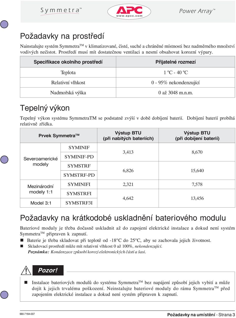 Specifikace okolího prostředí Přijatelé rozmezí Teplota 1 C - 40 C Relativí vlhkost 0-95% ekodezujíc í Tepelý výko N admořská výška 0 až 3048 m..m. Tepelý výko systému SymmetraTM se podstatì zvýší v dobì dobíjeí baterií.