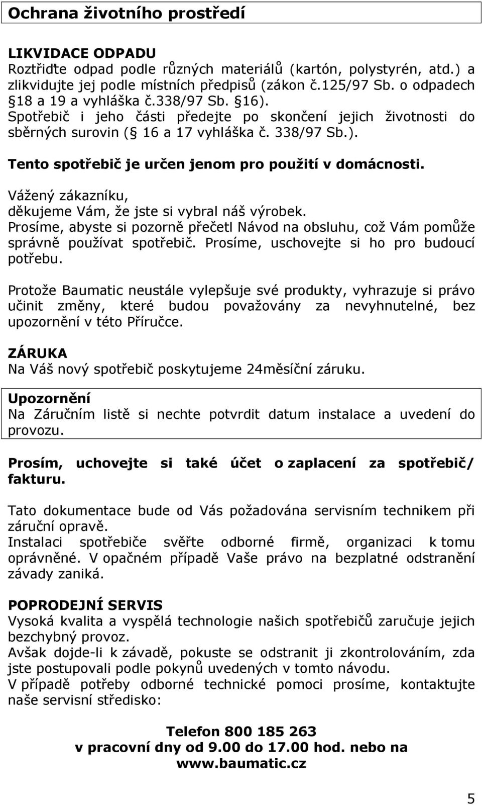 Vážený zákazníku, děkujeme Vám, že jste si vybral náš výrobek. Prosíme, abyste si pozorně přečetl Návod na obsluhu, což Vám pomůže správně používat spotřebič.