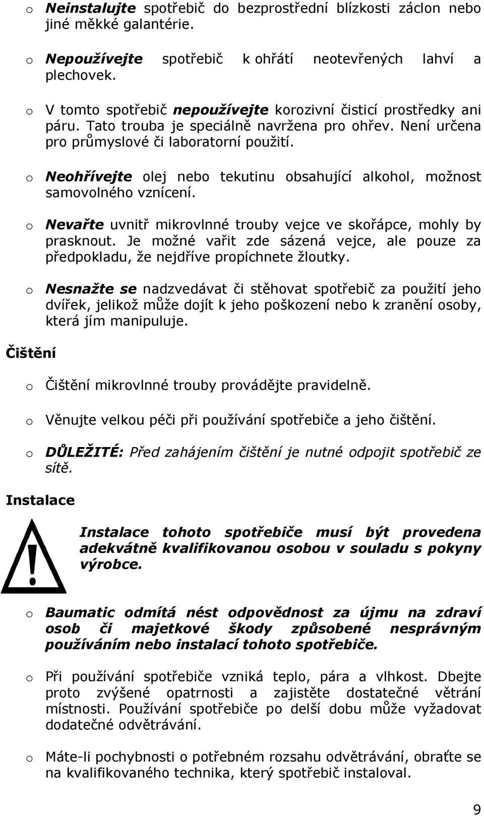 o Neohřívejte olej nebo tekutinu obsahující alkohol, možnost samovolného vznícení. o Nevařte uvnitř mikrovlnné trouby vejce ve skořápce, mohly by prasknout.