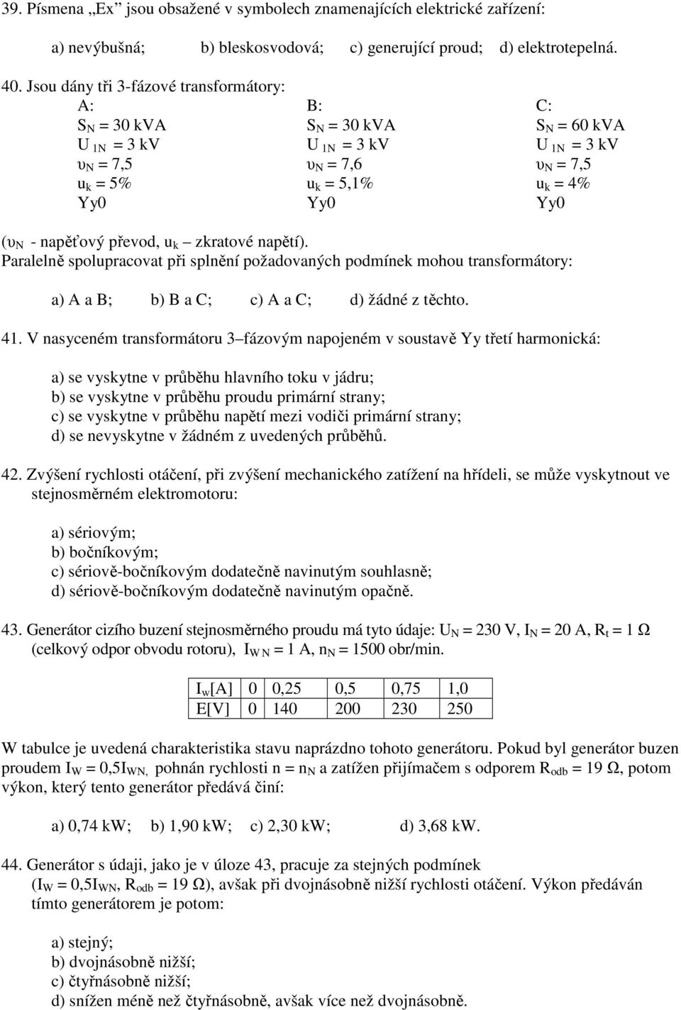 převod, u k zkratové napětí). Paralelně spolupracovat při splnění požadovaných podmínek mohou transformátory: a) A a B; b) B a ; c) A a ; d) žádné z těchto. 41.