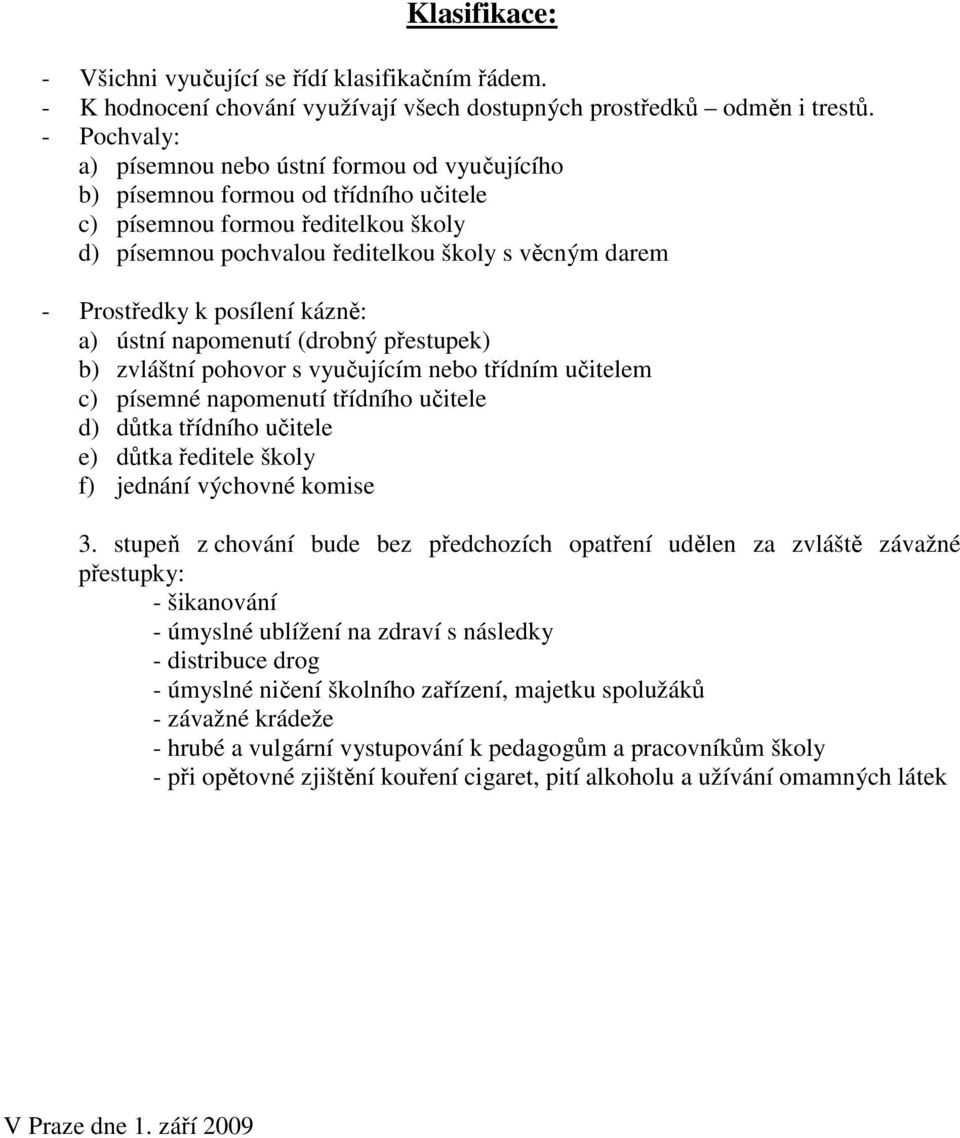 k posílení kázně: a) ústní napomenutí (drobný přestupek) b) zvláštní pohovor s vyučujícím nebo třídním učitelem c) písemné napomenutí třídního učitele d) důtka třídního učitele e) důtka ředitele