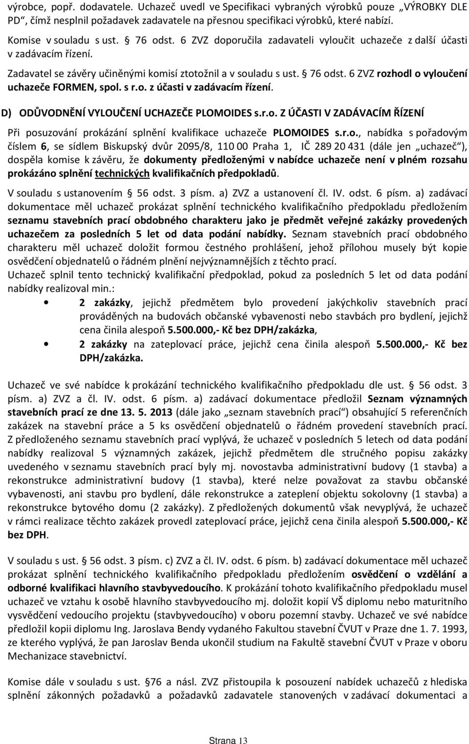 6 ZVZ rozhodl o vyloučení uchazeče FORMEN, spol. s r.o. z účasti v zadávacím řízení. D) ODŮVODNĚNÍ VYLOUČENÍ UCHAZEČE PLOMOIDES s.r.o. Z ÚČASTI V ZADÁVACÍM ŘÍZENÍ Při posuzování prokázání splnění kvalifikace uchazeče PLOMOIDES s.