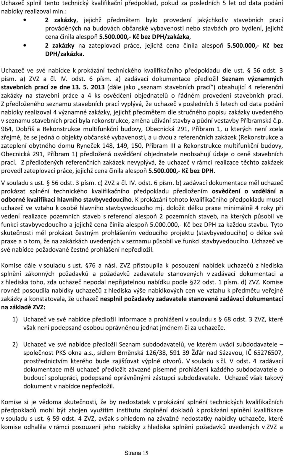 000,- Kč bez /zakázka, 2 zakázky na zateplovací práce, jejichž cena činila alespoň 5.500.000,- Kč bez /zakázka. Uchazeč ve své nabídce k prokázání technického kvalifikačního předpokladu dle ust.