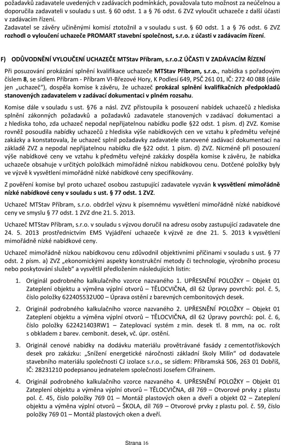 6 ZVZ rozhodl o vyloučení uchazeče PROMART stavební společnost, s.r.o. z účasti v zadávacím řízení. F) ODŮVODNĚNÍ VYLOUČENÍ UCHAZEČE MTStav Příbram, s.r.o.z ÚČASTI V ZADÁVACÍM ŘÍZENÍ Při posuzování prokázání splnění kvalifikace uchazeče MTStav Příbram, s.
