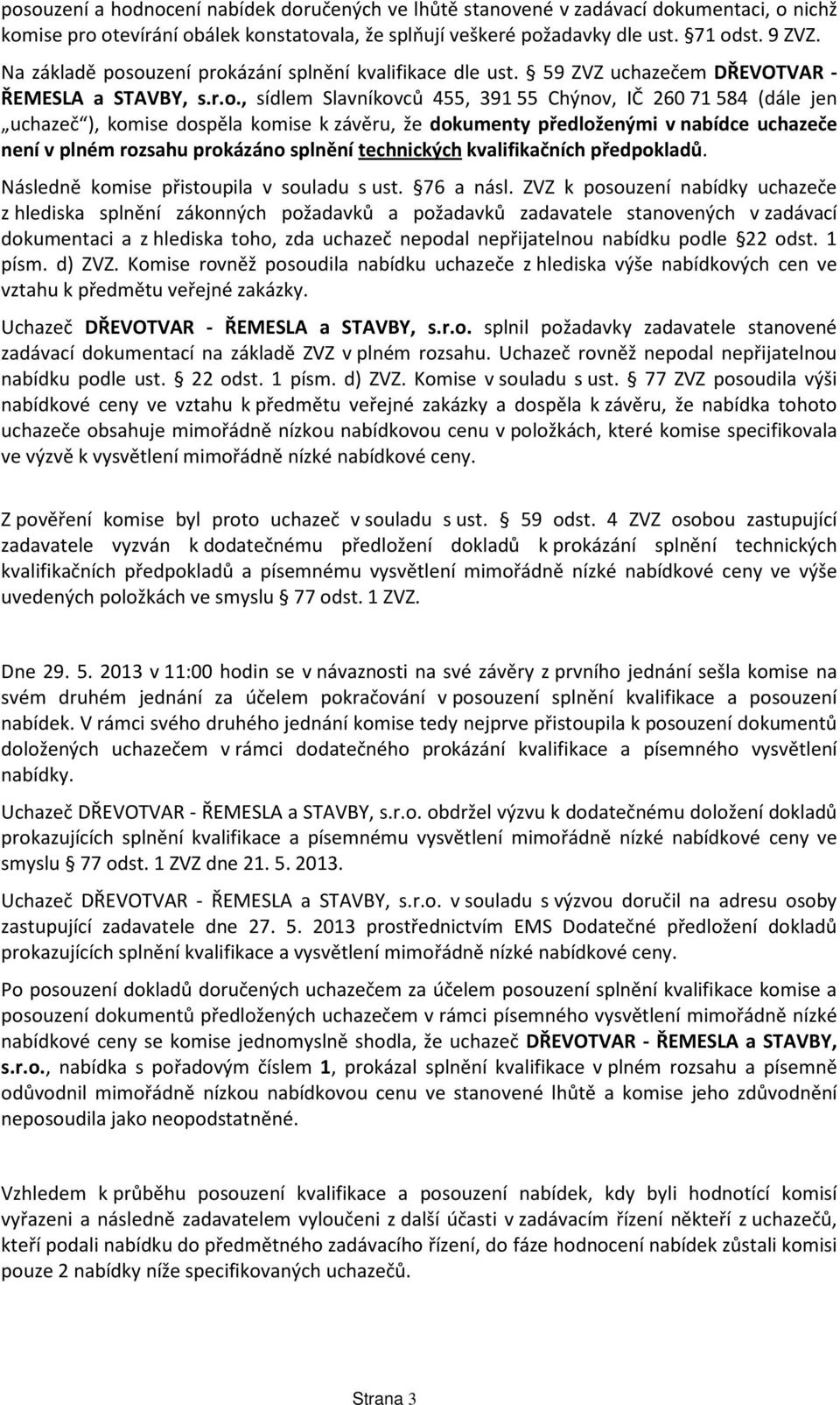 ouzení prokázání splnění kvalifikace dle ust. 59 ZVZ uchazečem DŘEVOTVAR - ŘEMESLA a STAVBY, s.r.o., sídlem Slavníkovců 455, 391 55 Chýnov, IČ 260 71 584 (dále jen uchazeč ), komise dospěla komise k