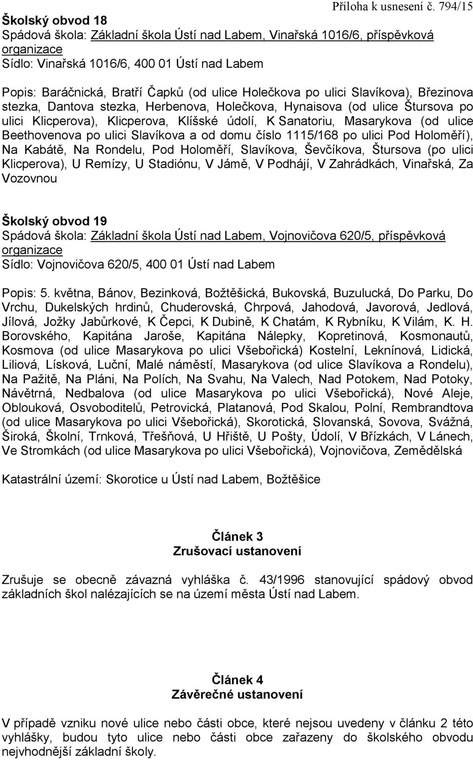 ulici Slavíkova a od domu číslo 1115/168 po ulici Pod Holoměří), Na Kabátě, Na Rondelu, Pod Holoměří, Slavíkova, Ševčíkova, Štursova (po ulici Klicperova), U Remízy, U Stadiónu, V Jámě, V Podhájí, V