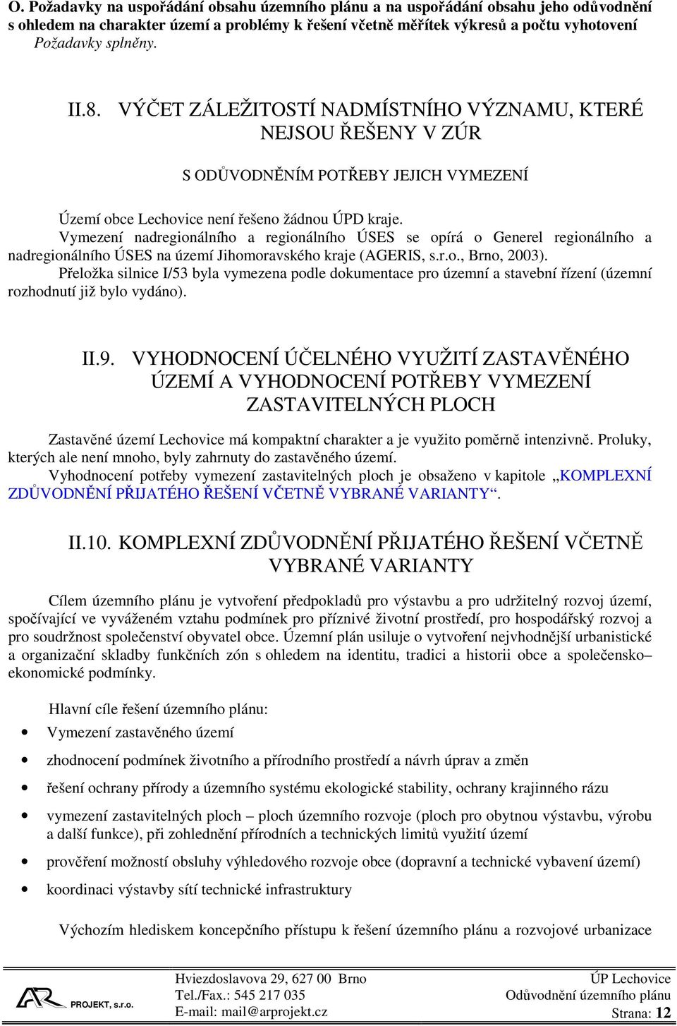 Vymezení nadregionálního a regionálního ÚSES se opírá o Generel regionálního a nadregionálního ÚSES na území Jihomoravského kraje (AGERIS, s.r.o., Brno, 2003).