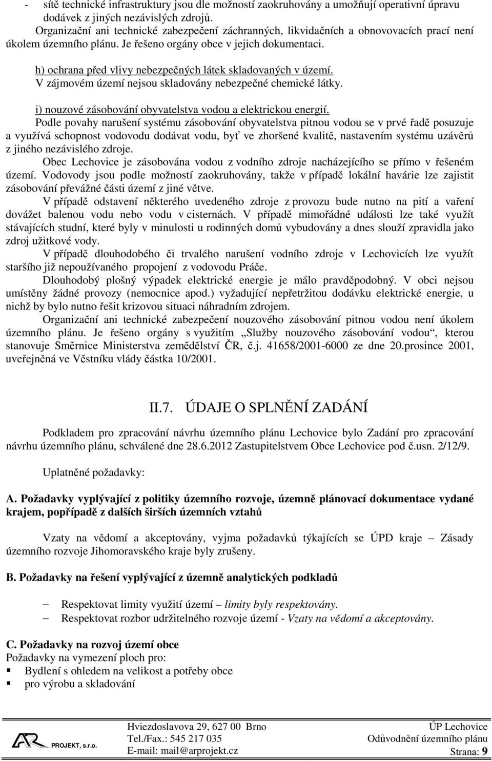 h) ochrana před vlivy nebezpečných látek skladovaných v území. V zájmovém území nejsou skladovány nebezpečné chemické látky. i) nouzové zásobování obyvatelstva vodou a elektrickou energií.