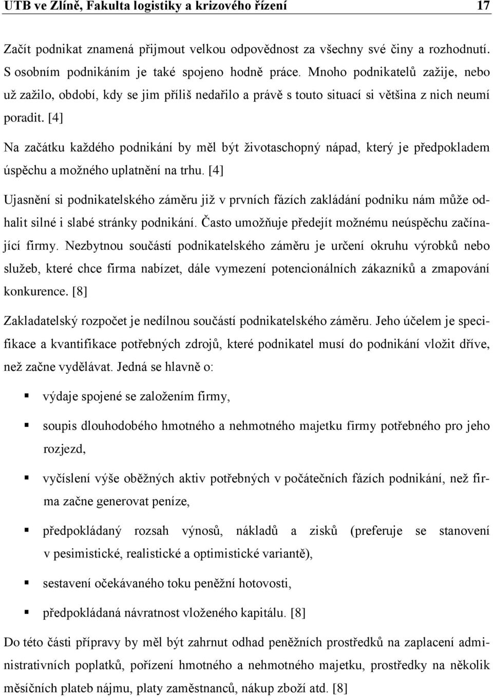 [4] Na začátku kaţdého podnikání by měl být ţivotaschopný nápad, který je předpokladem úspěchu a moţného uplatnění na trhu.