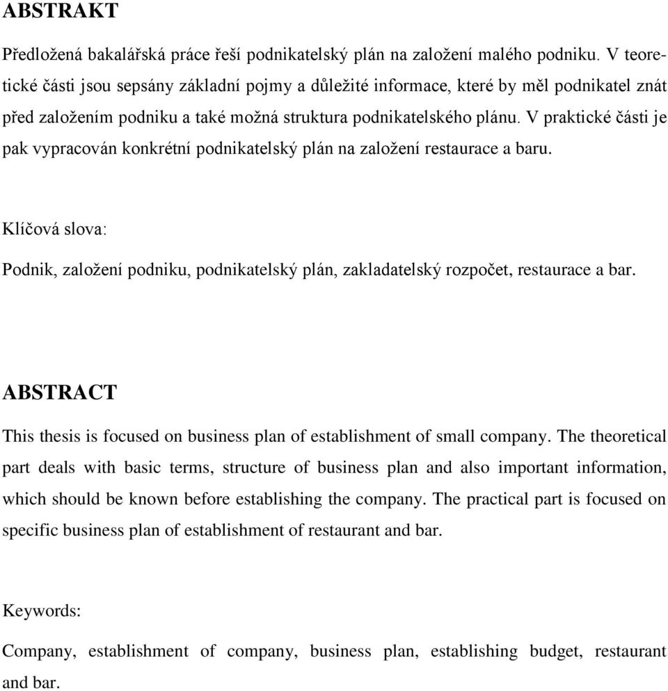 V praktické části je pak vypracován konkrétní podnikatelský plán na zaloţení restaurace a baru. Klíčová slova: Podnik, zaloţení podniku, podnikatelský plán, zakladatelský rozpočet, restaurace a bar.