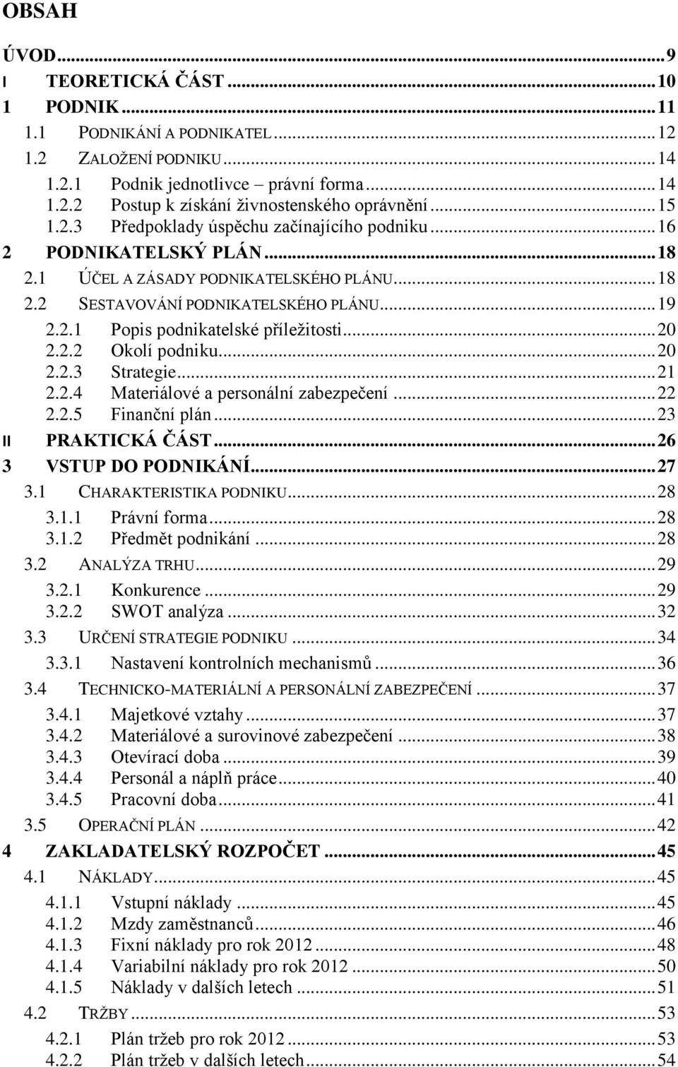 .. 20 2.2.2 Okolí podniku... 20 2.2.3 Strategie... 21 2.2.4 Materiálové a personální zabezpečení... 22 2.2.5 Finanční plán... 23 II PRAKTICKÁ ČÁST... 26 3 VSTUP DO PODNIKÁNÍ... 27 3.