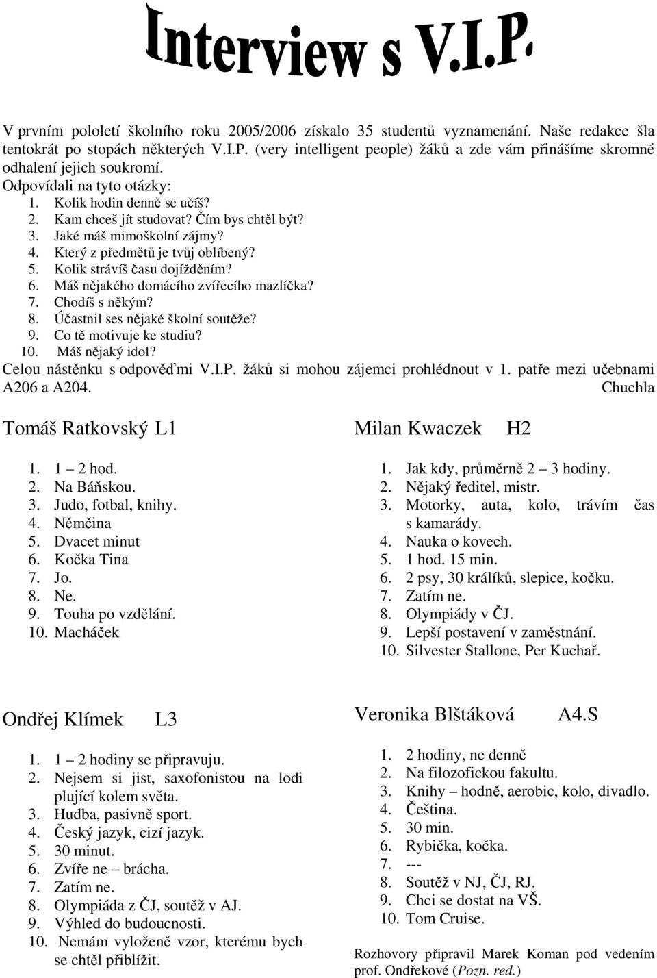 Jaké máš mimoškolní zájmy? 4. Který z předmětů je tvůj oblíbený? 5. Kolik strávíš času dojížděním? 6. Máš nějakého domácího zvířecího mazlíčka? 7. Chodíš s někým? 8.