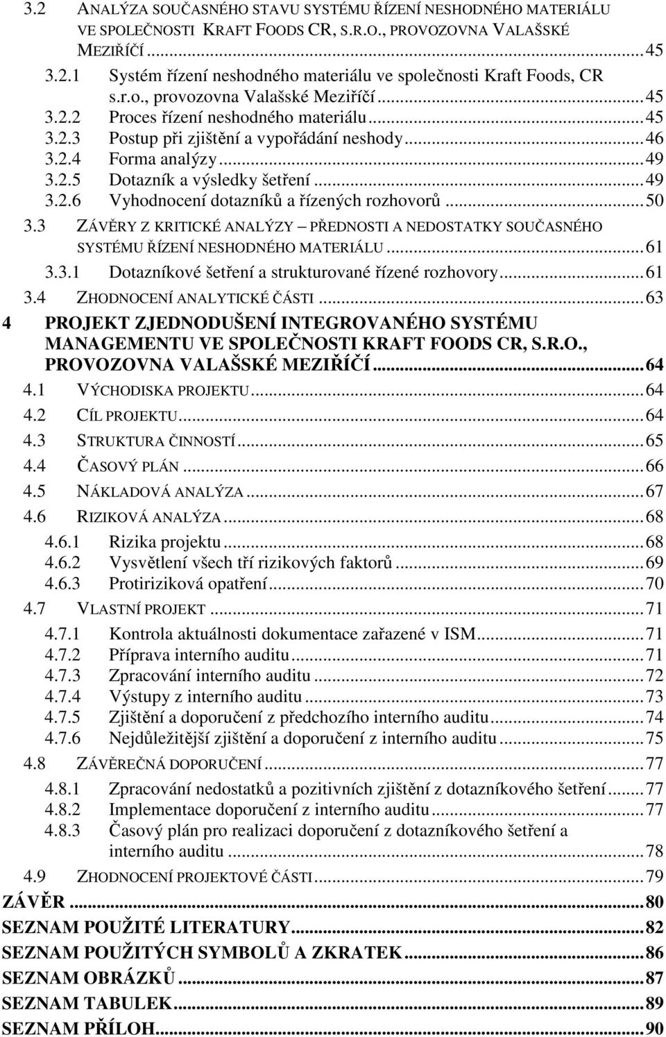 ..49 3.2.6 Vyhodnocení dotazníků a řízených rozhovorů...50 3.3 ZÁVĚRY Z KRITICKÉ ANALÝZY PŘEDNOSTI A NEDOSTATKY SOUČASNÉHO SYSTÉMU ŘÍZENÍ NESHODNÉHO MATERIÁLU...61 3.3.1 Dotazníkové šetření a strukturované řízené rozhovory.