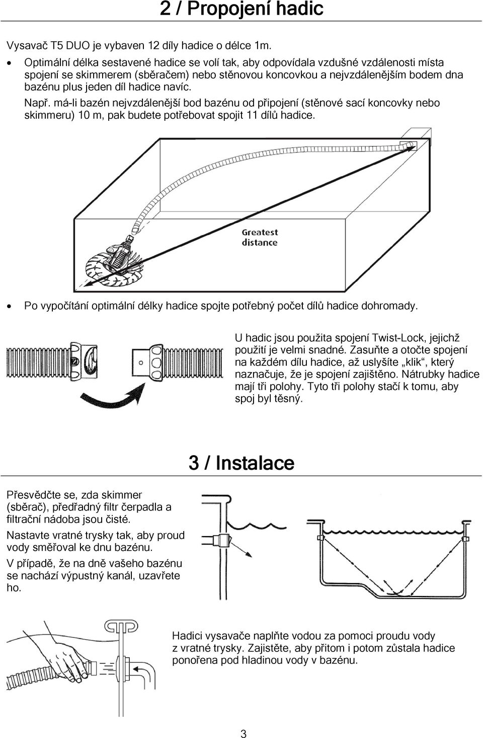 navíc. Např. má-li bazén nejvzdálenější bod bazénu od připojení (stěnové sací koncovky nebo skimmeru) 10 m, pak budete potřebovat spojit 11 dílů hadice.
