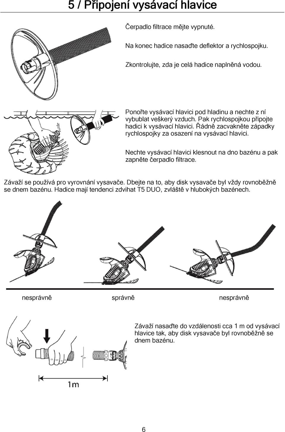 Řádně zacvakněte západky rychlospojky za osazení na vysávací hlavici. Nechte vysávací hlavici klesnout na dno bazénu a pak zapněte čerpadlo filtrace. Závaží se používá pro vyrovnání vysavače.
