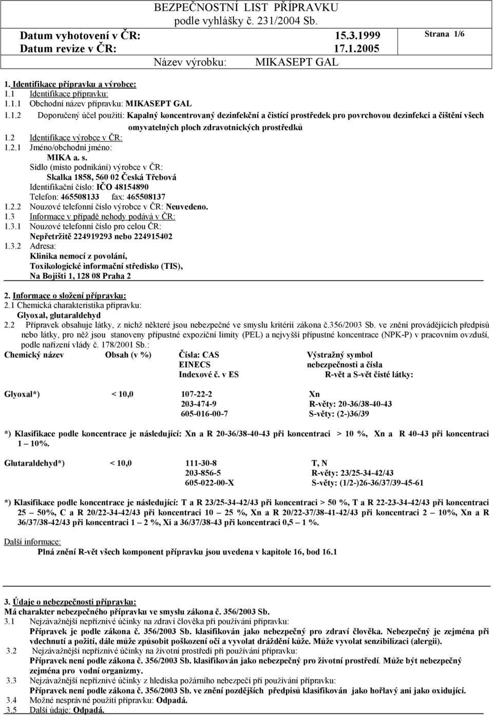 Sídlo (místo podnikání) výrobce v ČR: Skalka 1858, 560 02 Česká Třebová Identifikační číslo: IČO 48154890 Telefon: 465508133 fax: 465508137 1.2.2 Nouzové telefonní číslo výrobce v ČR: Neuvedeno. 1.3 Informace v případě nehody podává v ČR: 1.