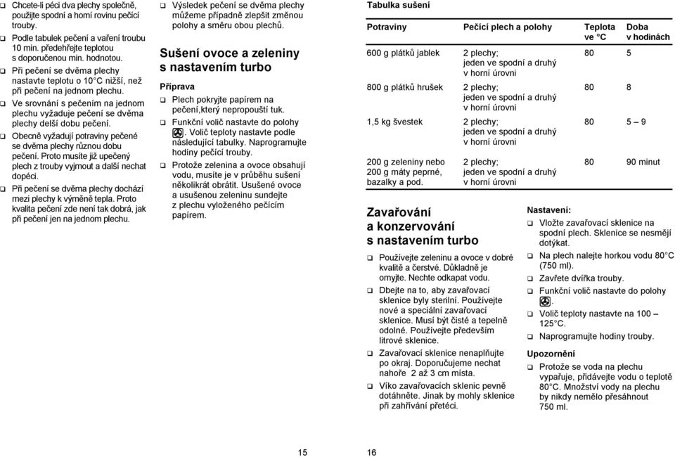 Obecně vyžadují potraviny pečené se dvěma y různou dobu pečení. Proto musíte již upečený z trouby vyjmout a další nechat dopéci. Při pečení se dvěma y dochází mezi y k výměně tepla.