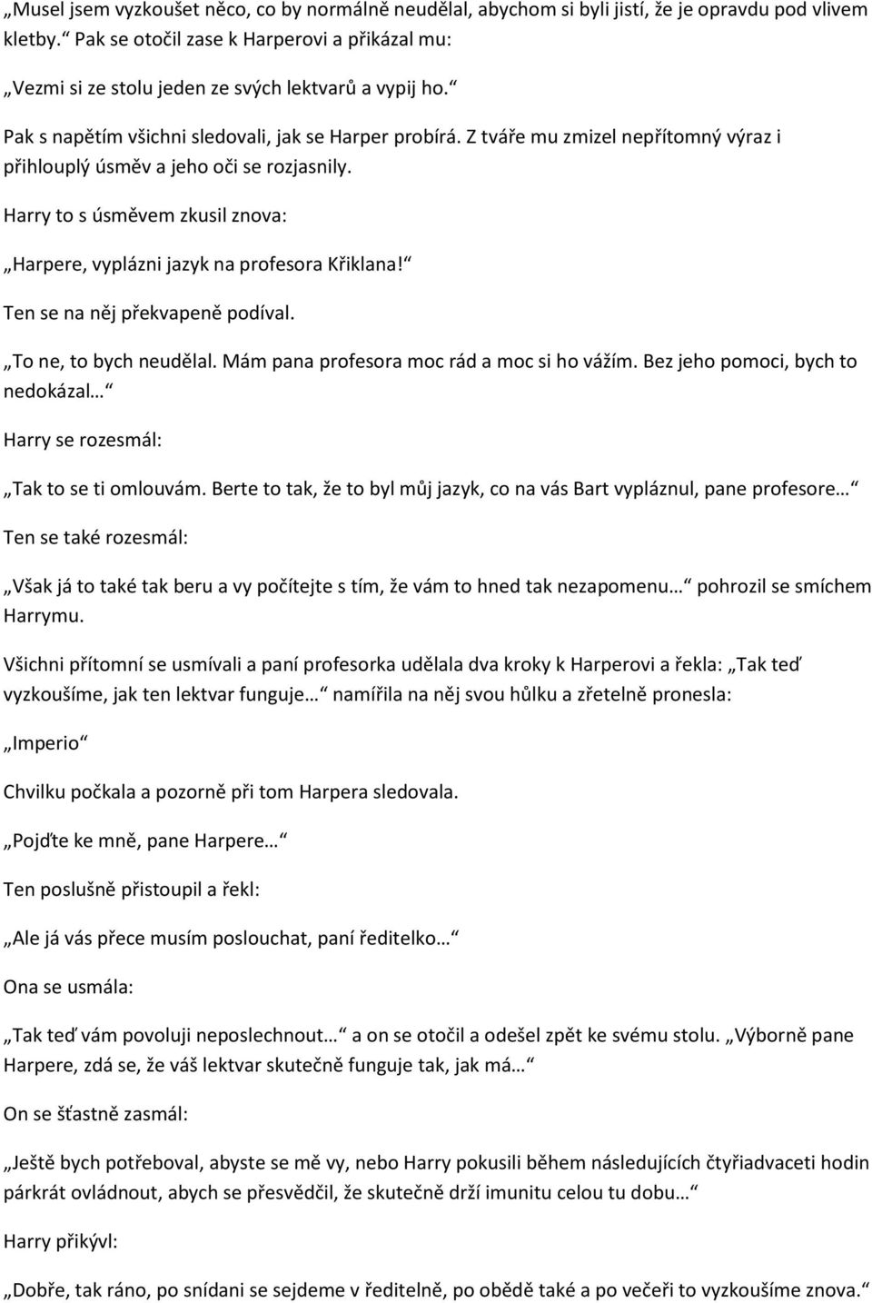 Z tváře mu zmizel nepřítomný výraz i přihlouplý úsměv a jeho oči se rozjasnily. Harry to s úsměvem zkusil znova: Harpere, vyplázni jazyk na profesora Křiklana! Ten se na něj překvapeně podíval.