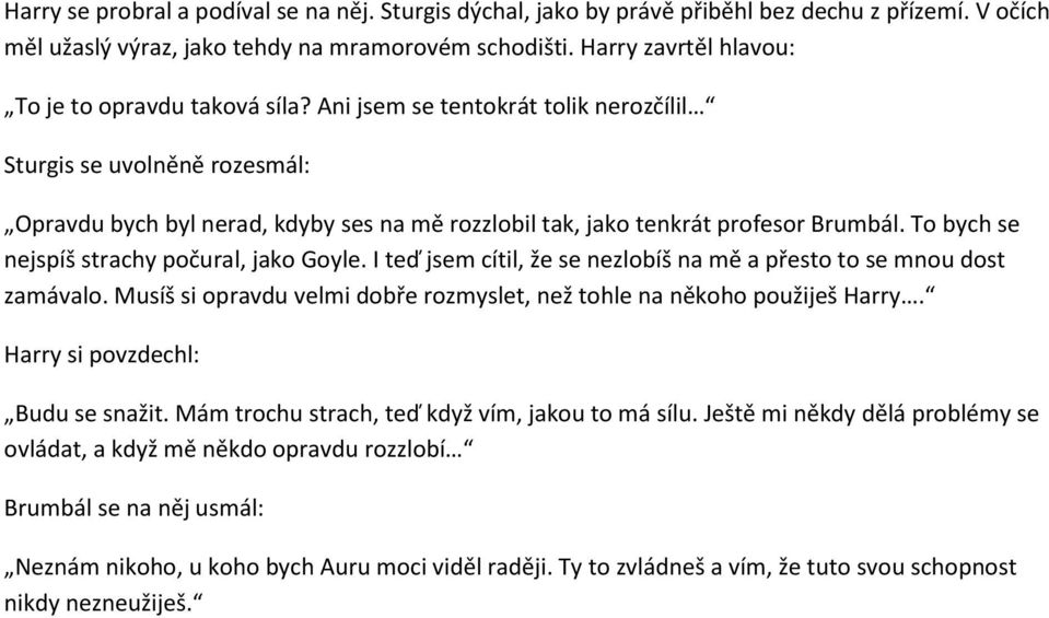 Ani jsem se tentokrát tolik nerozčílil Sturgis se uvolněně rozesmál: Opravdu bych byl nerad, kdyby ses na mě rozzlobil tak, jako tenkrát profesor Brumbál.