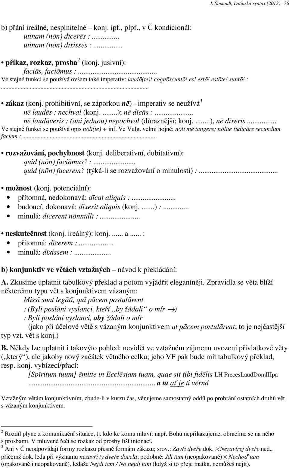 prohibitivní, se záporkou nē) - imperativ se neužívá 3 nē laudēs : nechval (konj....); nē dīcās :... nē laudāveris : (ani jednou) nepochval (důraznější; konj....), nē dīxeris.