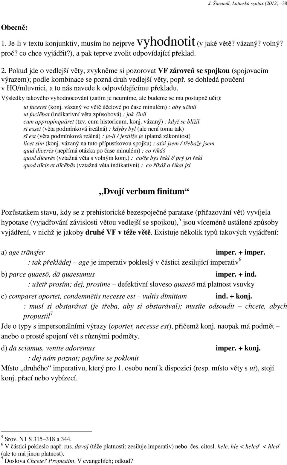 se dohledá poučení v HO/mluvnici, a to nás navede k odpovídajícímu překladu. Výsledky takového vyhodnocování (zatím je neumíme, ale budeme se mu postupně učit): ut faceret (konj.