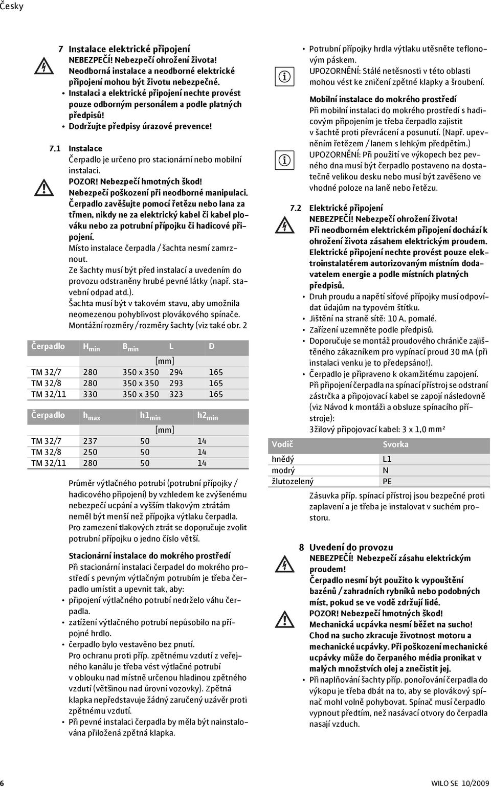 1 Instalace Čerpadlo je určeno pro stacionární nebo mobilní instalaci. POZOR! Nebezpečí hmotných škod! Nebezpečí poškození při neodborné manipulaci.