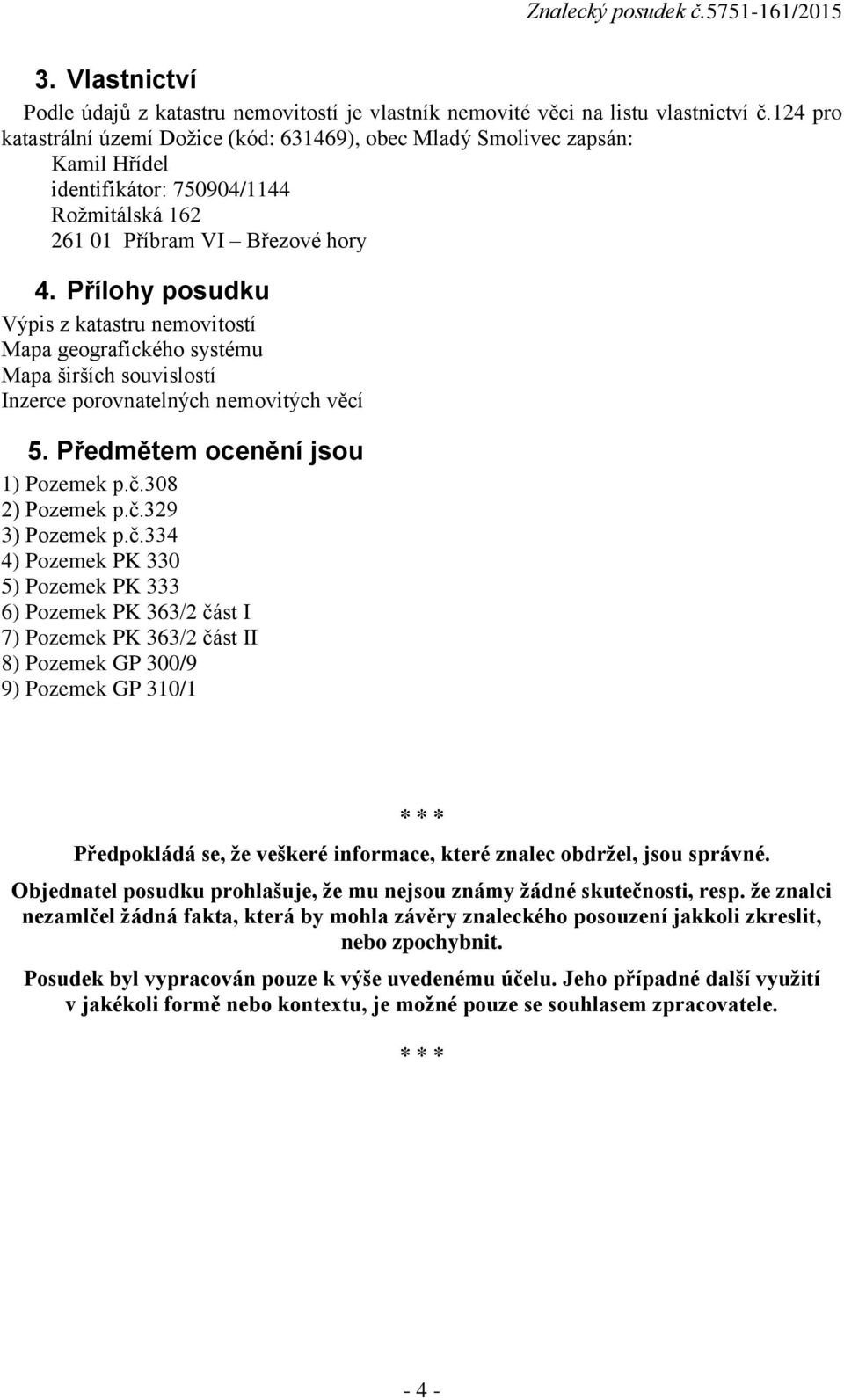 Přílohy posudku Výpis z katastru nemovitostí Mapa geografického systému Mapa širších souvislostí Inzerce porovnatelných nemovitých věcí 5. Předmětem ocenění jsou 1) Pozemek p.č.308 2) Pozemek p.č.329 3) Pozemek p.