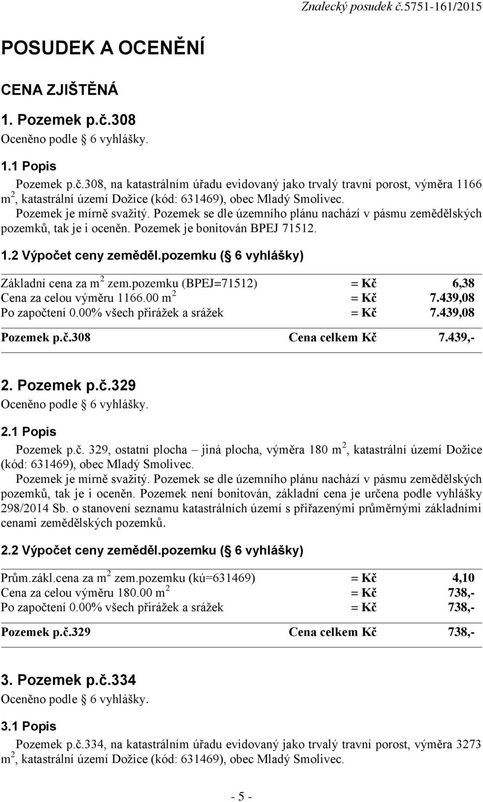 00 m 2 = Kč 7.439,08 Po započtení 0.00% všech přirážek a srážek = Kč 7.439,08 Pozemek p.č.308 Cena celkem Kč 7.439,- 2. Pozemek p.č.329 2.1 Popis Pozemek p.č. 329, ostatní plocha jiná plocha, výměra 180 m 2, katastrální území Dožice (kód: 631469), obec Mladý Smolivec.