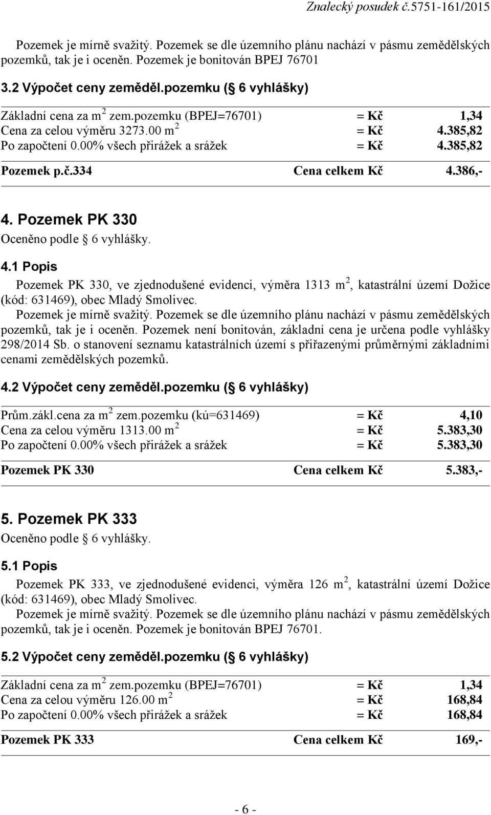 1 Popis Pozemek PK 330, ve zjednodušené evidenci, výměra 1313 m 2, katastrální území Dožice (kód: 631469), obec Mladý Smolivec. pozemků, tak je i oceněn.