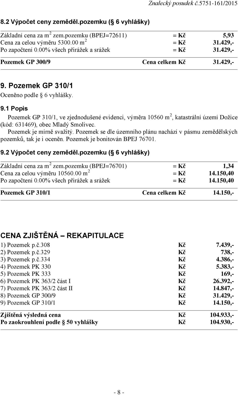 1 Popis Pozemek GP 310/1, ve zjednodušené evidenci, výměra 10560 m 2, katastrální území Dožice (kód: 631469), obec Mladý Smolivec. pozemků, tak je i oceněn. Pozemek je bonitován BPEJ 76701. 9.