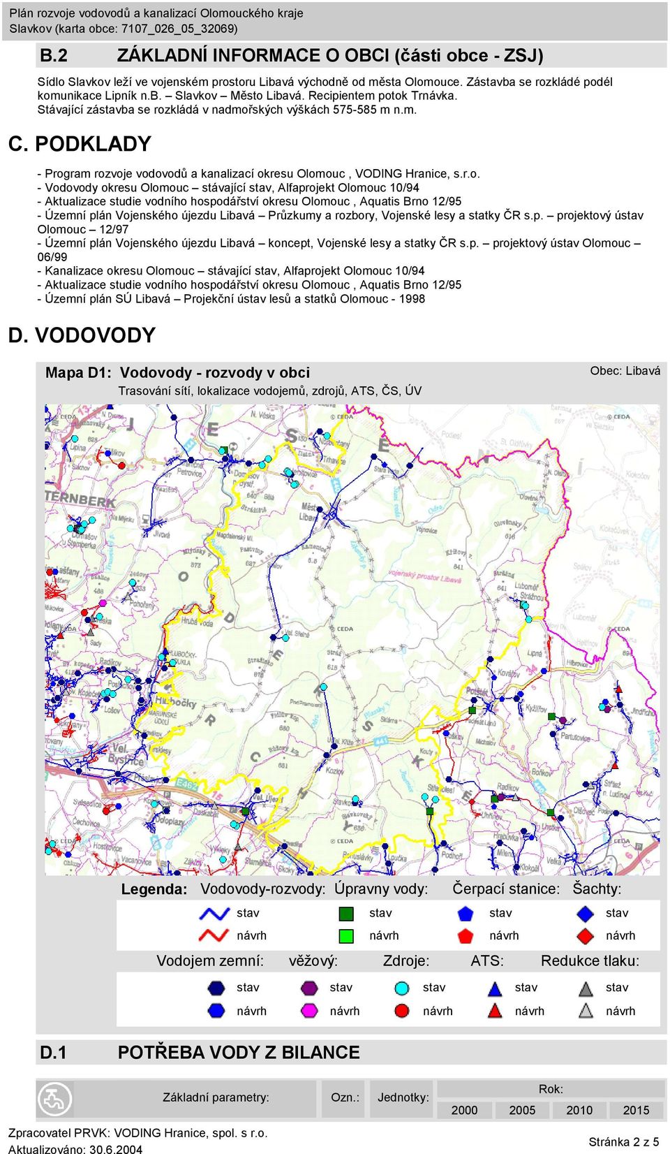 ok Trnávka. Stávající zába se rozkládá v nadmořských výškách 575-585 m n.m. C. PODKLADY - Program rozvoje vodovodů a kanalizací okresu Olomouc, VODING Hranice, s.r.o. - Vodovody okresu Olomouc