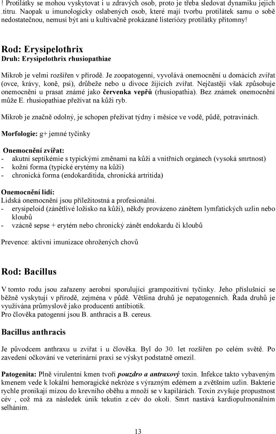 Rod: Erysipelothrix Druh: Erysipelothrix rhusiopathiae Mikrob je velmi rozšířen v přírodě.