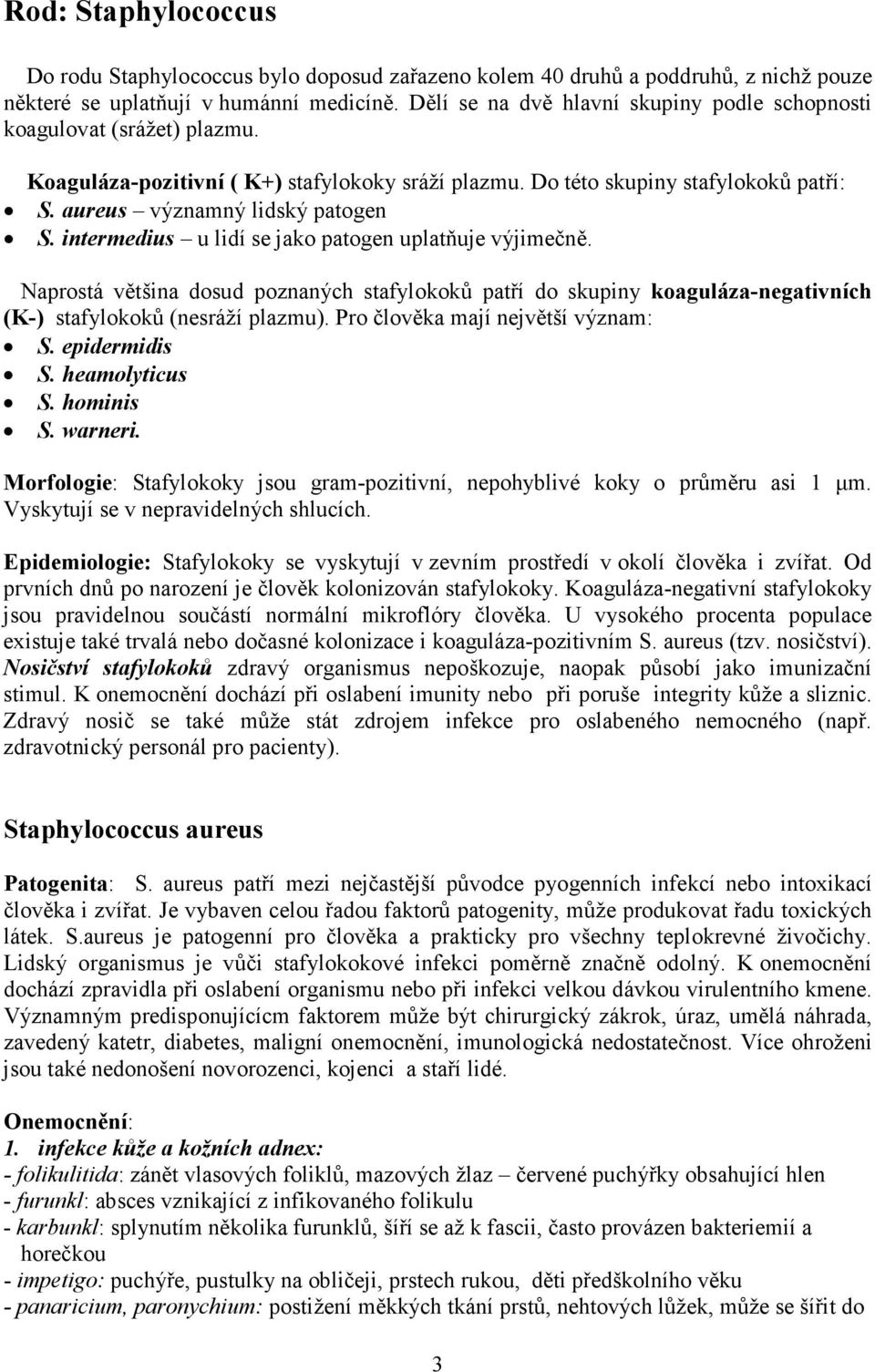 intermedius u lidí se jako patogen uplatňuje výjimečně. Naprostá většina dosud poznaných stafylokoků patří do skupiny koaguláza-negativních (K-) stafylokoků (nesráží plazmu).