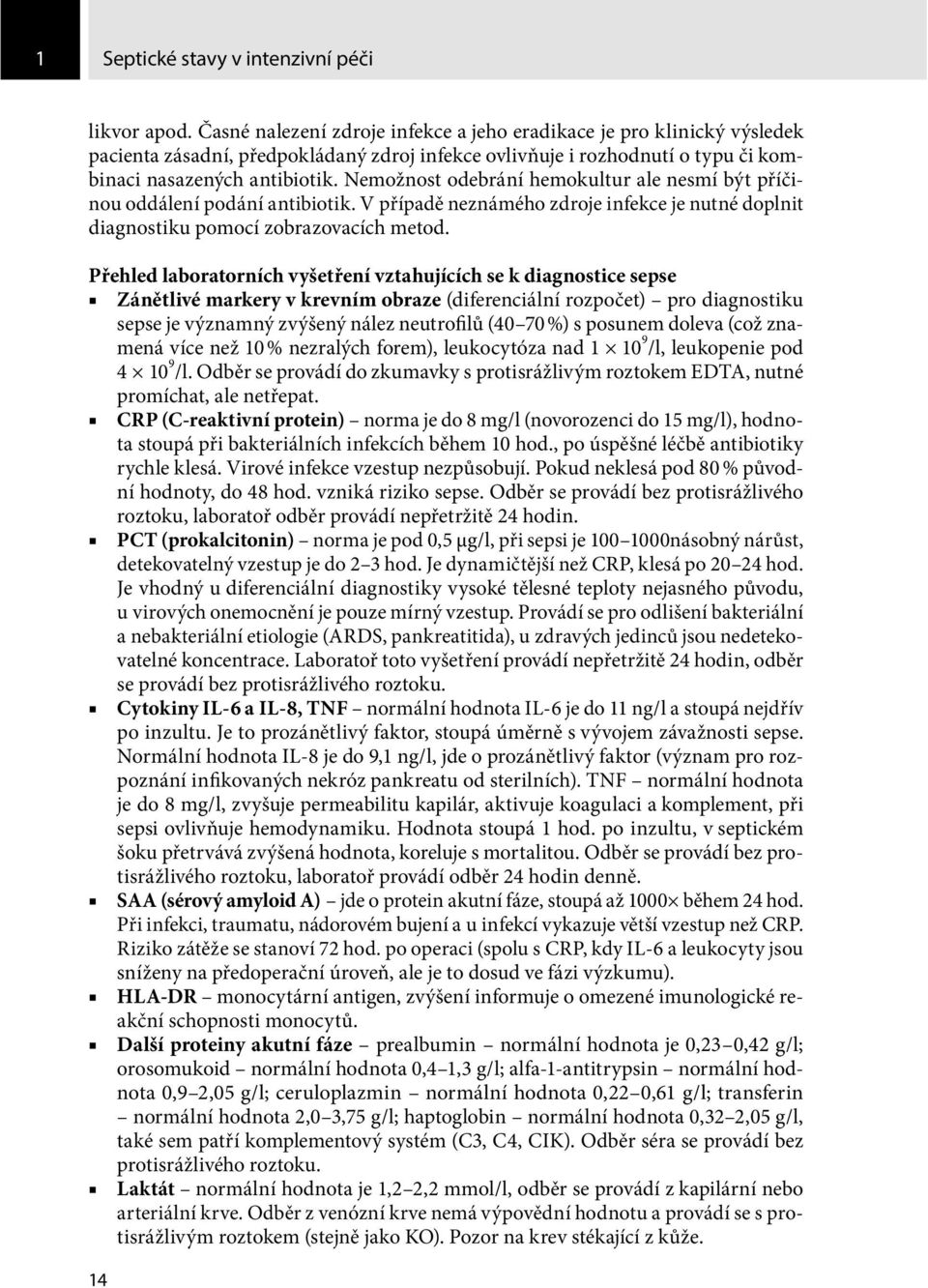 Nemožnost odebrání hemokultur ale nesmí být příčinou oddálení podání antibiotik. V případě neznámého zdroje infekce je nutné doplnit diagnostiku pomocí zobrazovacích metod.