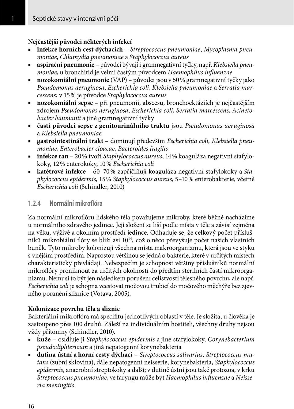 Klebsiella pneumoniae, u bronchitid je velmi častým původcem Haemophilus influenzae nozokomiální pneumonie (VAP) původci jsou v 50 % gramnegativní tyčky jako Pseudomonas aeruginosa, Escherichia coli,