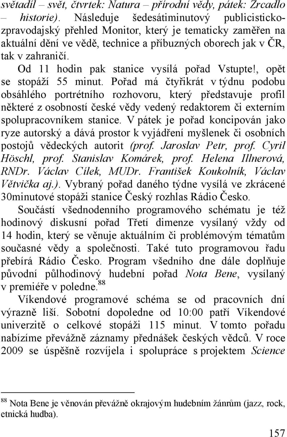 Od 11 hodin pak stanice vysílá pořad Vstupte!, opět se stopáží 55 minut.