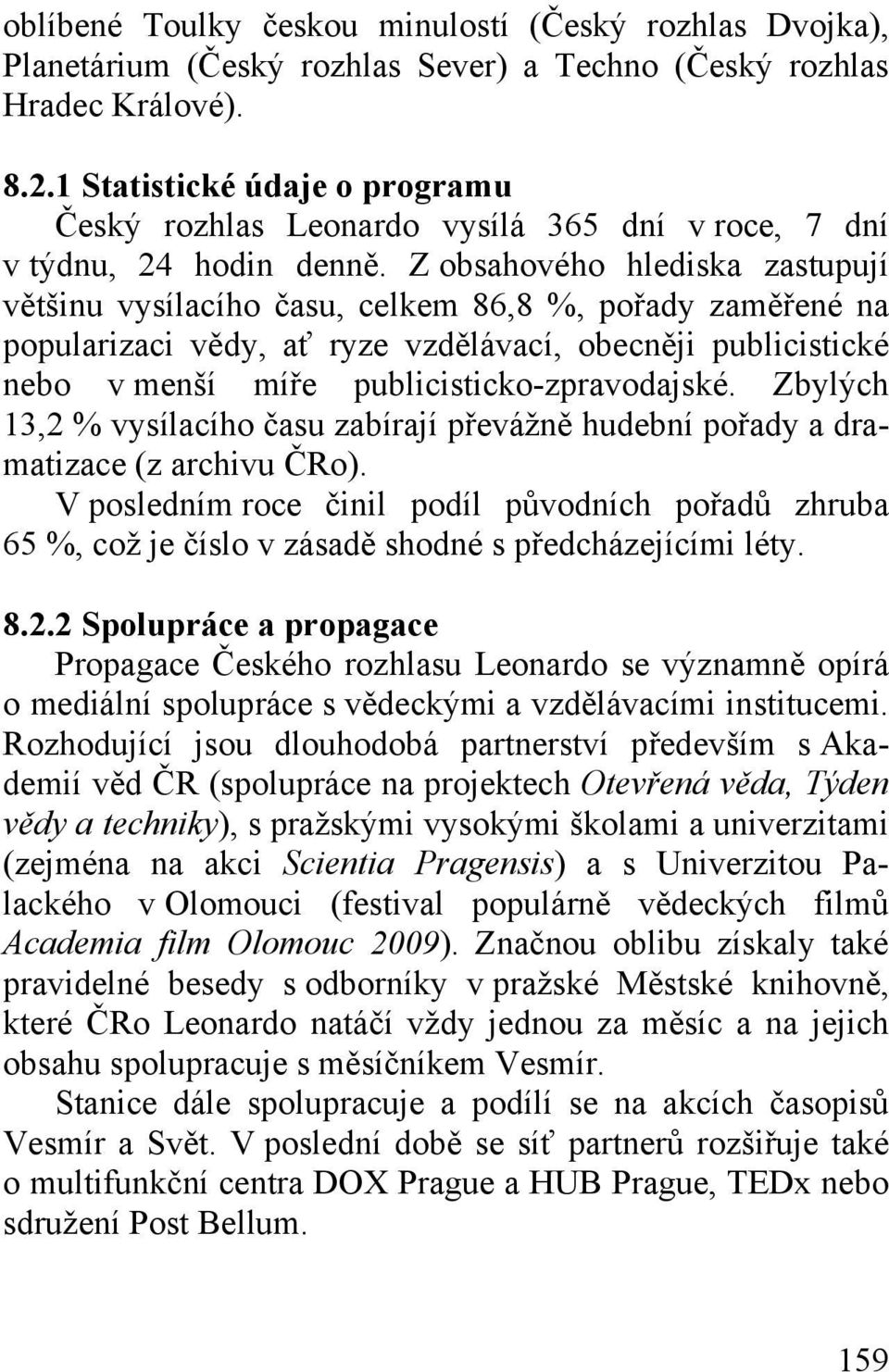 Z obsahového hlediska zastupují většinu vysílacího času, celkem 86,8 %, pořady zaměřené na popularizaci vědy, ať ryze vzdělávací, obecněji publicistické nebo v menší míře publicisticko-zpravodajské.