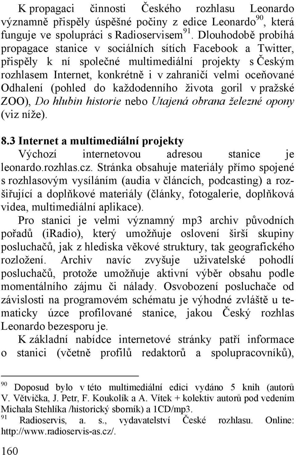 Odhalení (pohled do každodenního života goril v pražské ZOO), Do hlubin historie nebo Utajená obrana železné opony (viz níže). 8.