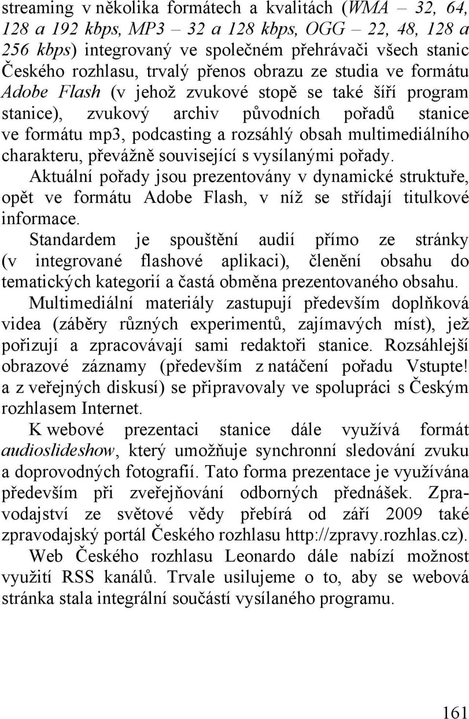 charakteru, převážně související s vysílanými pořady. Aktuální pořady jsou prezentovány v dynamické struktuře, opět ve formátu Adobe Flash, v níž se střídají titulkové informace.