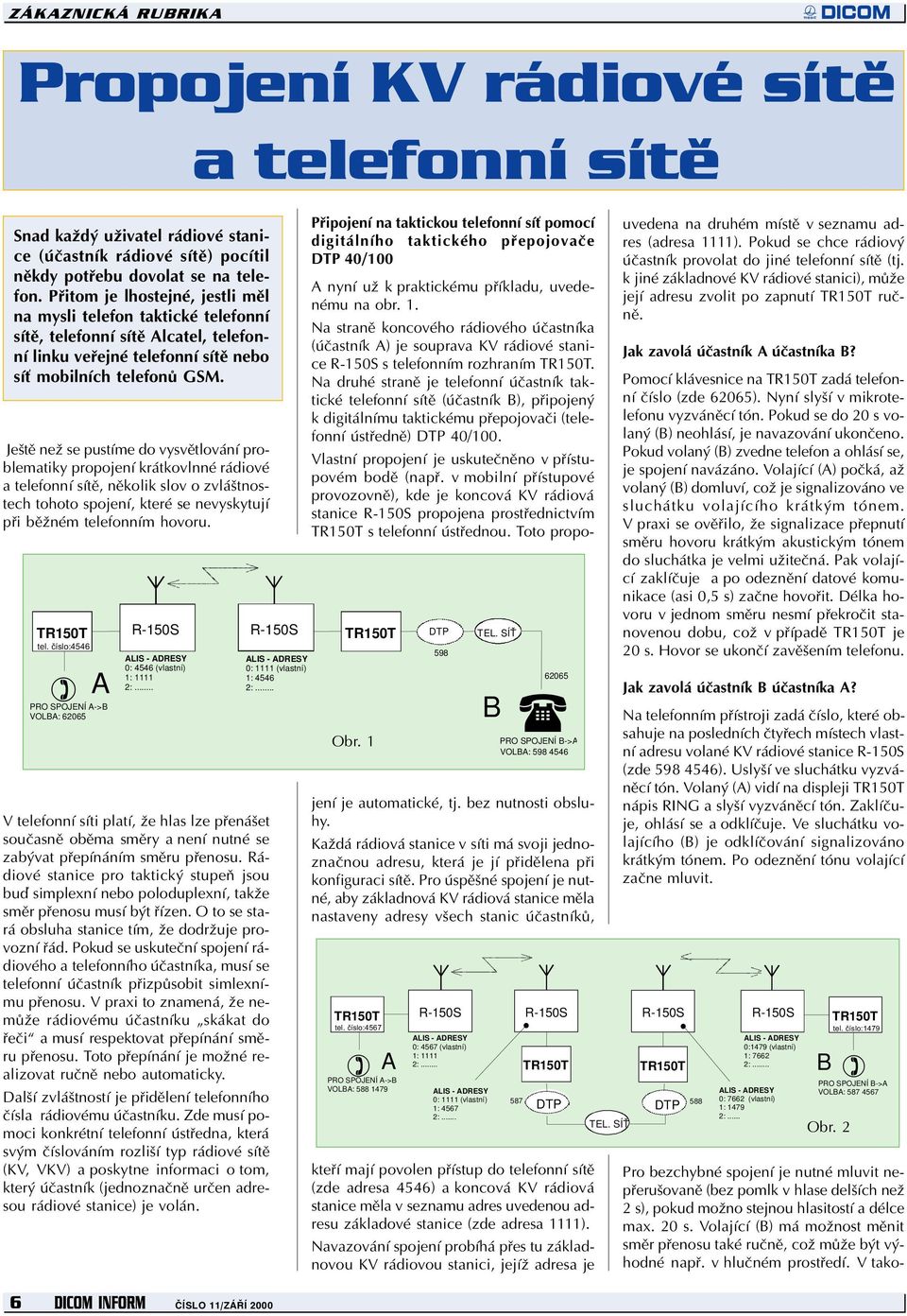 Ještì než se pustíme do vysvìtlování problematiky propojení krátkovlnné rádiové a telefonní sítì, nìkolik slov o zvláštnostech tohoto spojení, které se nevyskytují pøi bìžném telefonním hovoru. tel. èíslo:4546 ) A PRO SPOJENÍ A->B VOLBA: 62065 0: 4546 (vlastní) 1: 1111 2:.